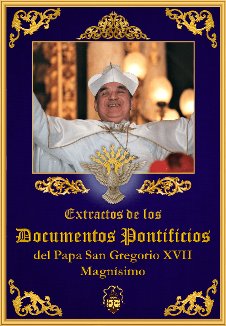  <a href="/wp-content/uploads/2019/08/documentos-pontificios-del-papa-san-gregorio-xvii-magnisimo-extractos.pdf" title="Extractos de los Documentos Pontificios del Papa San Gregorio XVII Magnísimo">Extractos de los Documentos Pontificios del Papa San Gregorio XVII Magnísimo<br><br> Ver más